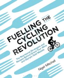 Fuelling the Cycling Revolution : The Nutritional Strategies and Recipes Behind Grand Tour Wins and Olympic Gold Medals