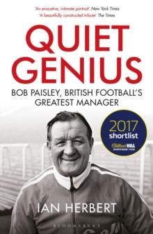 Quiet Genius : Bob Paisley, British footballs greatest manager SHORTLISTED FOR THE WILLIAM HILL SPORTS BOOK OF THE YEAR 2017