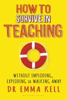 How to Survive in Teaching : Without Imploding, Exploding or Walking Away