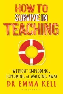 How to Survive in Teaching : Without imploding, exploding or walking away