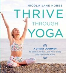 Thrive Through Yoga : A 21-Day Journey to Ease Anxiety, Love Your Body and Feel More Alive