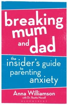 Breaking Mum and Dad : The Insider's Guide to Parenting Anxiety