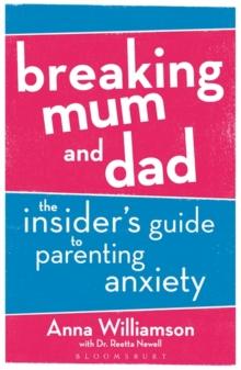 Breaking Mum and Dad : The Insider's Guide to Parenting Anxiety