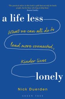 A Life Less Lonely : What We Can All Do to Lead More Connected, Kinder Lives