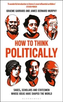 How to Think Politically : Sages, Scholars and Statesmen Whose Ideas Have Shaped the World