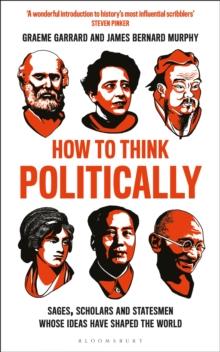 How to Think Politically : Sages, Scholars and Statesmen Whose Ideas Have Shaped the World