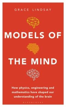 Models of the Mind : How Physics, Engineering and Mathematics Have Shaped Our Understanding of the Brain