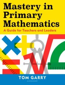 Mastery In Primary Mathematics : A Guide For Teachers And Leaders