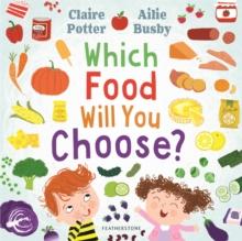 Which Food Will You Choose? : An Entertaining Story To Entice Fussy Eaters To Explore A Whole New World Of Colourful food!