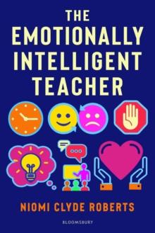 The Emotionally Intelligent Teacher : Enhance teaching, improve wellbeing and build positive relationships