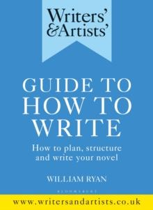 Writers' & Artists' Guide to How to Write : How to plan, structure and write your novel