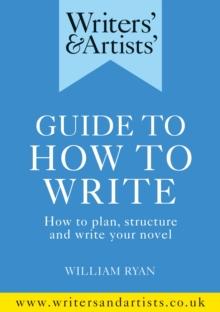 Writers' & Artists' Guide to How to Write : How to plan, structure and write your novel