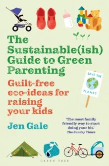 The Sustainable(ish) Guide to Green Parenting : Guilt-Free Eco-Ideas for Raising Your Kids