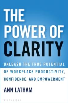 The Power of Clarity : Unleash the True Potential of Workplace Productivity, Confidence, and Empowerment