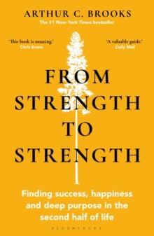 From Strength to Strength : Finding Success, Happiness and Deep Purpose in the Second Half of Life