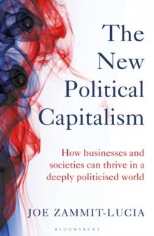 The New Political Capitalism : How Businesses and Societies Can Thrive in a Deeply Politicized World