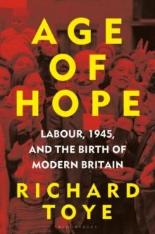 Age of Hope : Labour, 1945, and the Birth of Modern Britain