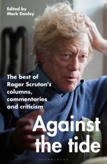 Against the Tide : The best of Roger Scruton's columns, commentaries and criticism