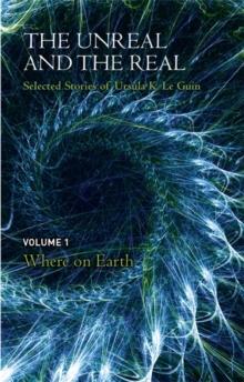 The Unreal and the Real Volume 1 : Selected Stories of Ursula K. Le Guin: Where on Earth