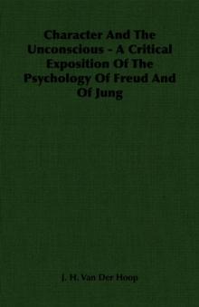 Character And The Unconscious - A Critical Exposition Of The Psychology Of Freud And Of Jung