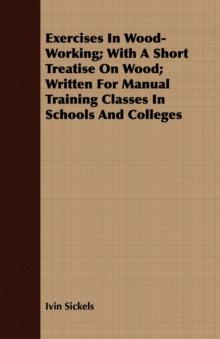 Exercises in Wood-Working; With a Short Treatise on Wood - Written for Manual Training Classes in Schools and Colleges