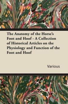 The Anatomy of the Horse's Foot and Hoof - A Collection of Historical Articles on the Physiology and Function of the Foot and Hoof