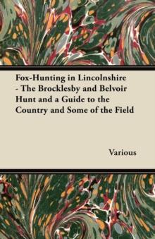 Fox-Hunting in Lincolnshire - The Brocklesby and Belvoir Hunt and a Guide to the Country and Some of the Field