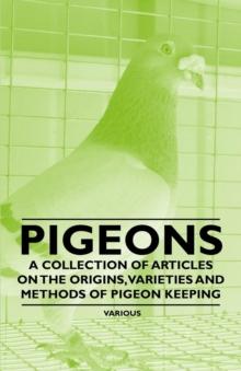 Pigeons - A Collection of Articles on the Origins, Varieties and Methods of Pigeon Keeping