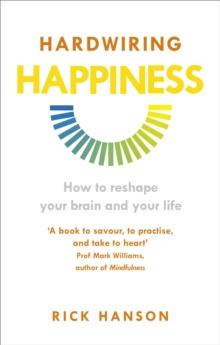 Hardwiring Happiness : The Practical Science of Reshaping Your Brainand Your Life