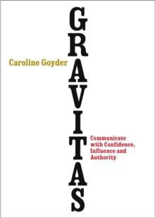 Gravitas : Communicate with Confidence, Influence and Authority