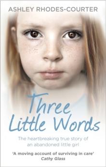 Three Little Words : The heartbreaking true story of an abandoned little girl