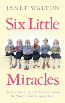 Six Little Miracles : The Heartwarming True Story of Raising the World's First Sextuplet Girls