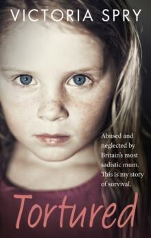 Tortured : Abused and neglected by Britain s most sadistic mum. This is my story of survival.