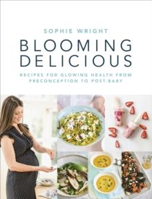 Blooming Delicious : Your Pregnancy Cookbook   from Conception to Birth and Beyond