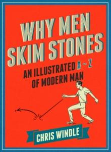 Why Men Skim Stones : An Illustrated A-Z of Modern Man