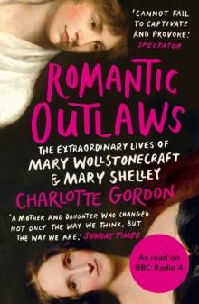 Romantic Outlaws : The Extraordinary Lives of Mary Wollstonecraft and Mary Shelley