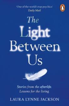 The Light Between Us : Lessons from Heaven That Teach Us to Live Better in the Here and Now