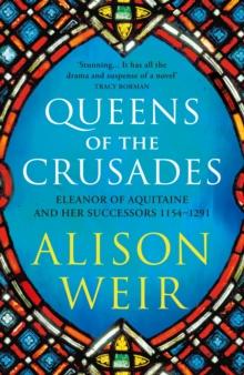 Queens of the Crusades : Eleanor of Aquitaine and her Successors