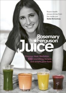 Juice : Cleanse. Heal. Revitalize: 100 nourishing recipes and simple juice fasts