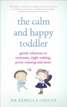 The Calm and Happy Toddler : Gentle Solutions to Tantrums, Night Waking, Potty Training and More