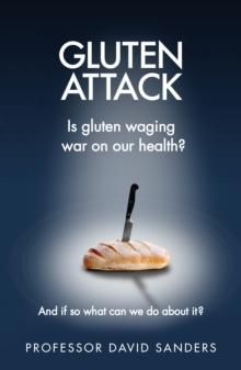 Gluten Attack : Is Gluten waging war on our health? And if so what can we do about it?