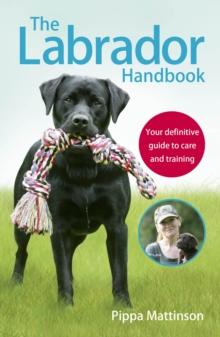 The Labrador Handbook : The definitive guide to training and caring for your Labrador