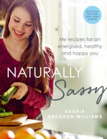 Naturally Sassy : My recipes for an energised, healthy and happy you   deliciously free from meat, dairy and wheat