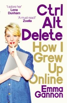 Ctrl, Alt; Delete : How I Grew Up Online