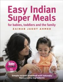 Easy Indian Super Meals for babies, toddlers and the family : (new and updated): simple recipes prepared with naturally flavoursome ingredients