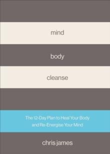 Mind Body Cleanse : The 12 Day Plan to Heal Your Body and Re-Energise Your Mind