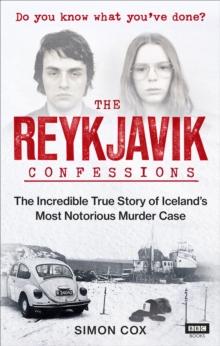 The Reykjavik Confessions : The Incredible True Story of Icelands Most Notorious Murder Case