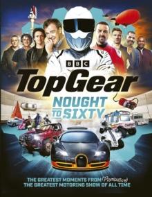 Top Gear Nought to Sixty : The Greatest Moments From (Probably) The Greatest Motoring Show In The World