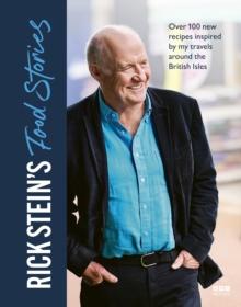 Rick Stein s Food Stories : Over 100 New Recipes Inspired by my Travels Around the British Isles