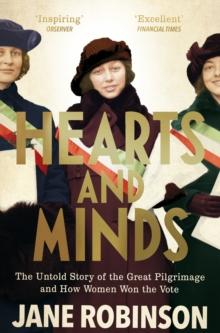 Hearts And Minds : The Untold Story of the Great Pilgrimage and How Women Won the Vote